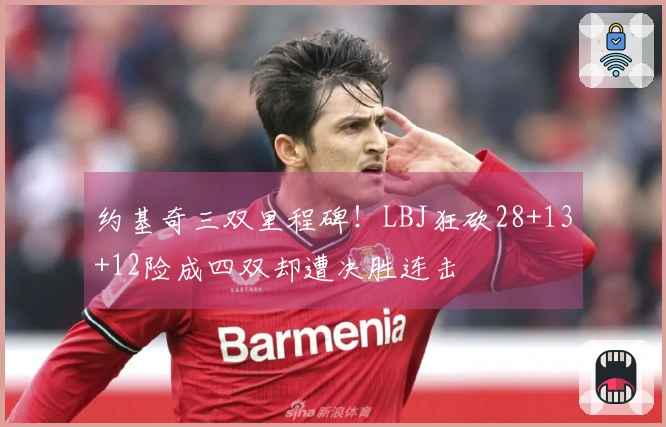 约基奇三双里程碑！LBJ狂砍28+13+12险成四双却遭决胜连击