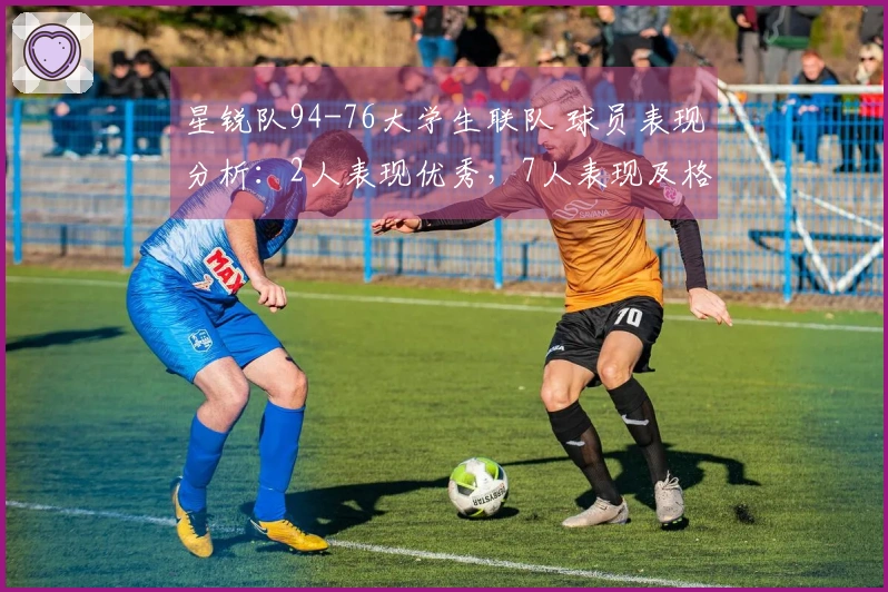 星锐队94-76大学生联队 球员表现分析：2人表现优秀，7人表现及格，2人状态不佳
