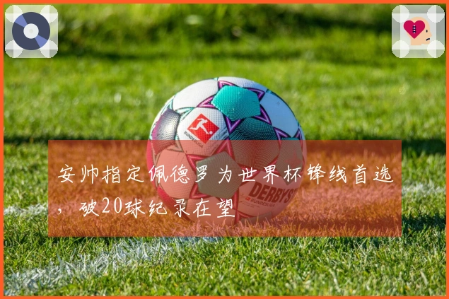 安帅指定佩德罗为世界杯锋线首选，破20球纪录在望