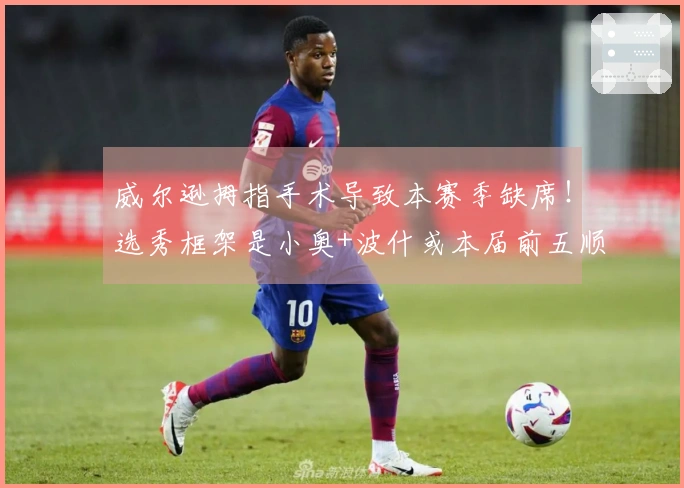 威尔逊拇指手术导致本赛季缺席！选秀框架是小奥+波什或本届前五顺位