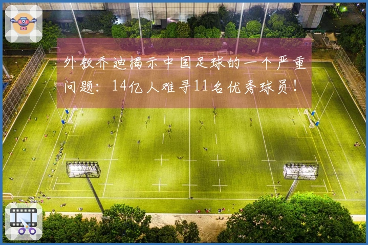 外教乔迪揭示中国足球的一个严重问题：14亿人难寻11名优秀球员！