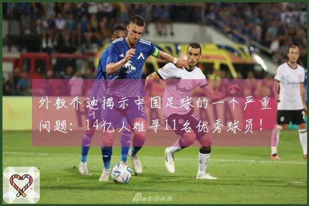 外教乔迪揭示中国足球的一个严重问题：14亿人难寻11名优秀球员！