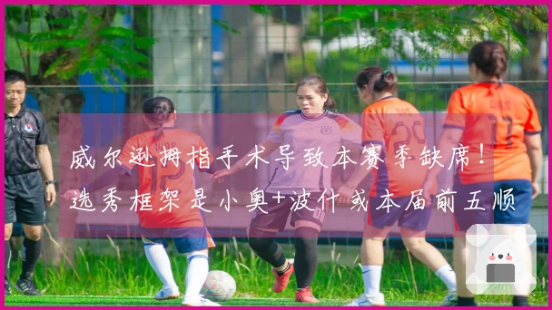 威尔逊拇指手术导致本赛季缺席！选秀框架是小奥+波什或本届前五顺位