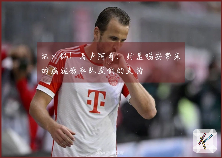 记火锅！马卢阿奇：封盖锡安带来的成就感和队友们的支持