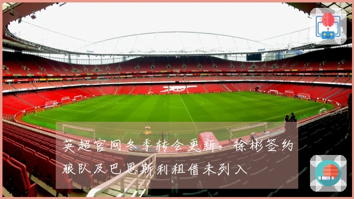 英超官网冬季转会更新，徐彬签约狼队及巴恩斯利租借未列入