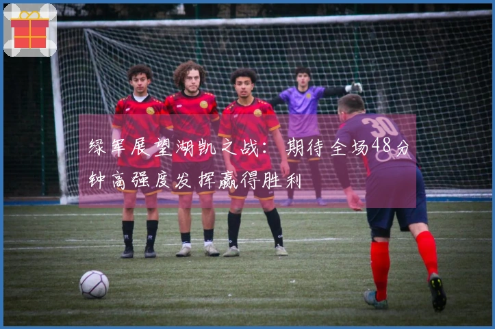 绿军展望湖凯之战：期待全场48分钟高强度发挥赢得胜利