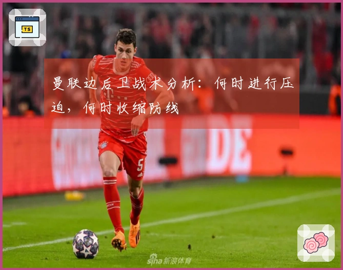 曼联边后卫战术分析：何时进行压迫，何时收缩防线