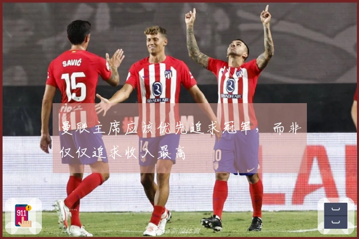 曼联主席应该优先追求冠军，而非仅仅追求收入最高