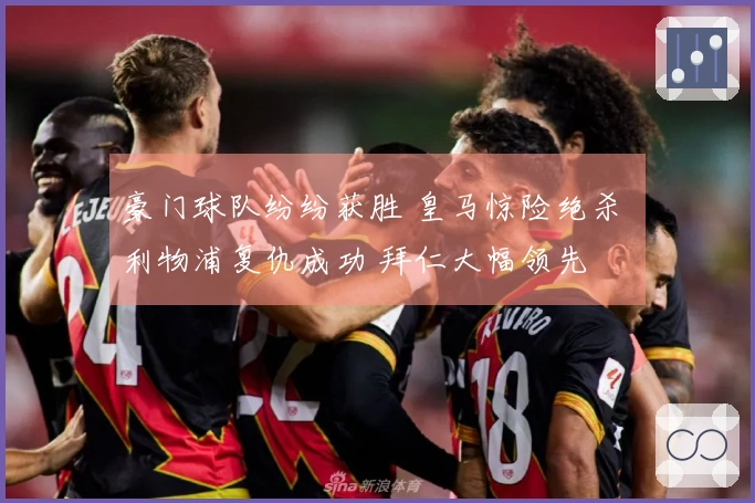 豪门球队纷纷获胜 皇马惊险绝杀 利物浦复仇成功 拜仁大幅领先